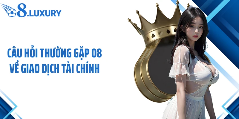 Câu hỏi thường gặp O8 về giao dịch tài chính