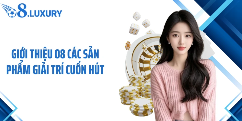 Giới thiệu O8 các sản phẩm giải trí cuốn hút