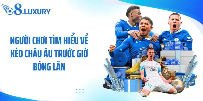 Người chơi tìm hiểu về kèo châu âu trước giờ bóng lăn