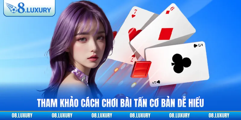 Tham khảo cách chơi bài tấn cơ bản dễ hiểu